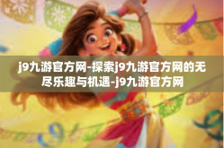 j9九游官方网-探索j9九游官方网的无尽乐趣与机遇-j9九游官方网