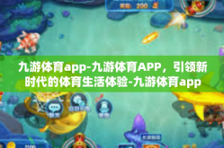 九游体育app-九游体育APP，引领新时代的体育生活体验-九游体育app