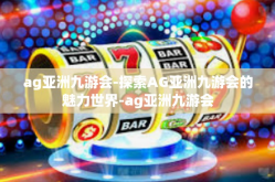 ag亚洲九游会-探索AG亚洲九游会的魅力世界-ag亚洲九游会