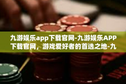 九游娱乐app下载官网-九游娱乐APP下载官网，游戏爱好者的首选之地-九游娱乐app下载官网