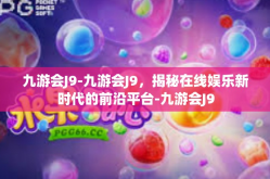 九游会J9-九游会J9，揭秘在线娱乐新时代的前沿平台-九游会J9