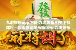 九游娱乐app下载-九游娱乐APP下载体验—探索移动娱乐新纪元-九游娱乐app下载