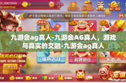 九游会ag真人-九游会AG真人，游戏与真实的交融-九游会ag真人