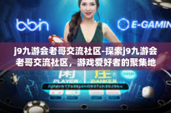 j9九游会老哥交流社区-探索j9九游会老哥交流社区，游戏爱好者的聚集地-j9九游会老哥交流社区