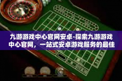 九游游戏中心官网安卓-探索九游游戏中心官网，一站式安卓游戏服务的最佳平台-九游游戏中心官网安卓