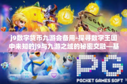 j9数字货币九游会备用-探寻数字王国中未知的j9与九游之域的秘密交融—基于数字货币的特殊网络场合案例分析-j9数字货币九游会备用