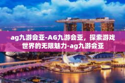 ag九游会亚-AG九游会亚，探索游戏世界的无限魅力-ag九游会亚