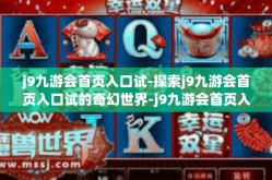 j9九游会首页入口试-探索j9九游会首页入口试的奇幻世界-j9九游会首页入口试