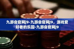 九游会官网j9-九游会官网J9，游戏爱好者的乐园-九游会官网j9