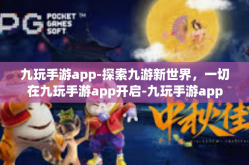 九玩手游app-探索九游新世界，一切在九玩手游app开启-九玩手游app
