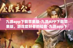 九游app下载苹果版-九游APP下载苹果版，游戏爱好者的福音-九游app下载苹果版