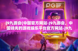 j9九游会(中国官方网站-J9九游会，中国领先的游戏娱乐平台官方网站-j9九游会(中国官方网站