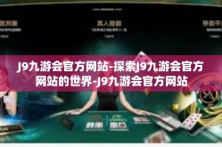J9九游会官方网站-探索J9九游会官方网站的世界-J9九游会官方网站