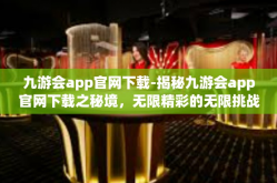 九游会app官网下载-揭秘九游会app官网下载之秘境，无限精彩的无限挑战世界等你来体验！九游会app官网下载