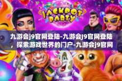 九游会j9官网登陆-九游会J9官网登陆，探索游戏世界的门户-九游会j9官网登陆