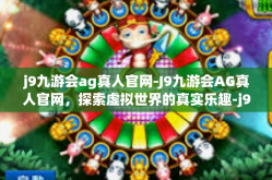 j9九游会ag真人官网-J9九游会AG真人官网，探索虚拟世界的真实乐趣-j9九游会ag真人官网