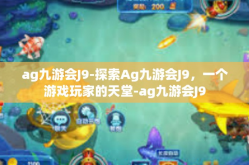 ag九游会J9-探索Ag九游会J9，一个游戏玩家的天堂-ag九游会J9