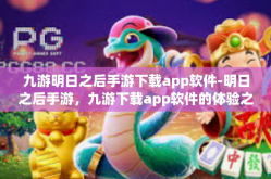 九游明日之后手游下载app软件-明日之后手游，九游下载app软件的体验之旅-九游明日之后手游下载app软件