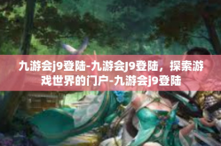 九游会j9登陆-九游会J9登陆，探索游戏世界的门户-九游会j9登陆