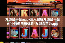 九游会平台app-深入理解九游会平台APP的使用与体验-九游会平台app