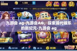 九游会 ag-九游会AG，探索现代娱乐的新纪元-九游会 ag