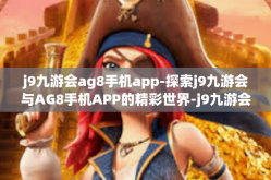 j9九游会ag8手机app-探索j9九游会与AG8手机APP的精彩世界-j9九游会ag8手机app