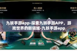 九妖手游app-探索九妖手游APP，游戏世界的新领域-九妖手游app