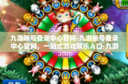 九游账号登录中心官网-九游账号登录中心官网，一站式游戏娱乐入口-九游账号登录中心官网