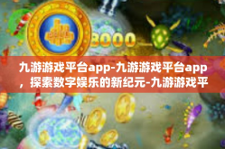 九游游戏平台app-九游游戏平台app，探索数字娱乐的新纪元-九游游戏平台app