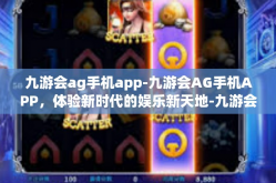 九游会ag手机app-九游会AG手机APP，体验新时代的娱乐新天地-九游会ag手机app