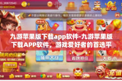 九游苹果版下载app软件-九游苹果版下载APP软件，游戏爱好者的首选平台-九游苹果版下载app软件