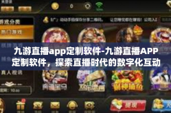 九游直播app定制软件-九游直播APP定制软件，探索直播时代的数字化互动体验-九游直播app定制软件