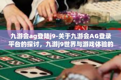 九游会ag登陆j9-关于九游会AG登录平台的探讨，九游j9世界与游戏体验的无尽魅力-九游会ag登陆j9