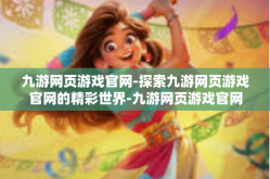九游网页游戏官网-探索九游网页游戏官网的精彩世界-九游网页游戏官网
