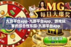 九游平台app-九游平台app，游戏玩家的综合性乐园-九游平台app