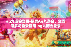 ag九游会登录-探索Ag九游会，全面理解与登录指南-ag九游会登录