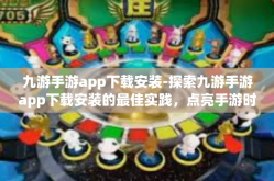 九游手游app下载安装-探索九游手游app下载安装的最佳实践，点亮手游时代的光辉通道！九游手游app下载安装