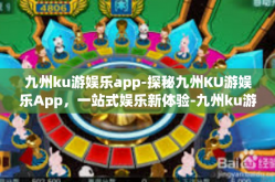 九州ku游娱乐app-探秘九州KU游娱乐App，一站式娱乐新体验-九州ku游娱乐app