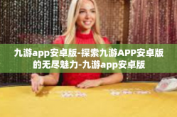 九游app安卓版-探索九游APP安卓版的无尽魅力-九游app安卓版