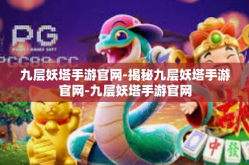 九层妖塔手游官网-揭秘九层妖塔手游官网-九层妖塔手游官网