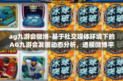 ag九游会微博-基于社交媒体环境下的AG九游会发展动态分析，透视微博平台的影响力与机遇-ag九游会微博