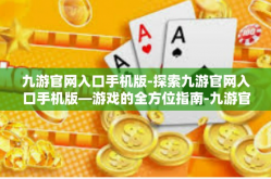 九游官网入口手机版-探索九游官网入口手机版—游戏的全方位指南-九游官网入口手机版