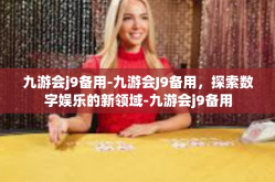 九游会j9备用-九游会J9备用，探索数字娱乐的新领域-九游会j9备用