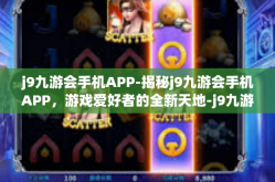 j9九游会手机APP-揭秘j9九游会手机APP，游戏爱好者的全新天地-j9九游会手机APP
