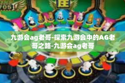 九游会ag老哥-探索九游会中的AG老哥之路-九游会ag老哥