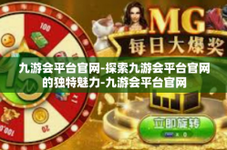 九游会平台官网-探索九游会平台官网的独特魅力-九游会平台官网