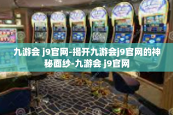 九游会 j9官网-揭开九游会j9官网的神秘面纱-九游会 j9官网