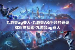 九游会ag登入-九游会AG平台的登录体验与探索-九游会ag登入
