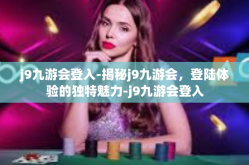 j9九游会登入-揭秘j9九游会，登陆体验的独特魅力-j9九游会登入