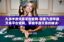 九游手游交易平台官网-探索九游手游交易平台官网，掌握手游交易的秘诀-九游手游交易平台官网